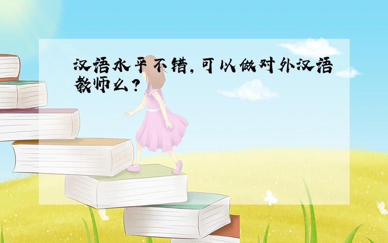 汉语水平不错,可以做对外汉语教师么?