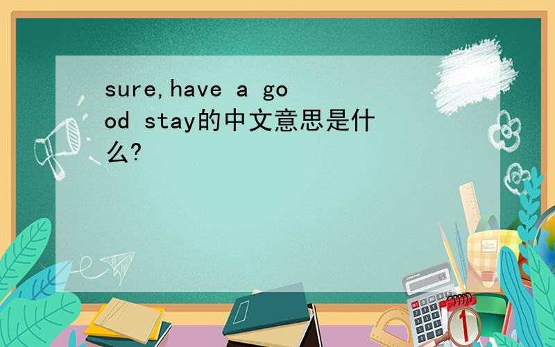 sure,have a good stay的中文意思是什么?
