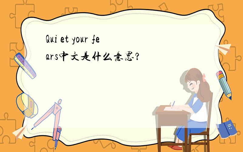 Qui et your fears中文是什么意思?