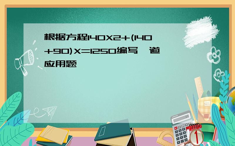 根据方程140X2+(140+90)X=1250编写一道应用题